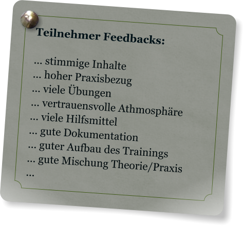 Teilnehmer Feedbacks:  ... stimmige Inhalte ... hoher Praxisbezug ... viele bungen ... vertrauensvolle Athmosphre ... viele Hilfsmittel ... gute Dokumentation ... guter Aufbau des Trainings ... gute Mischung Theorie/Praxis ...